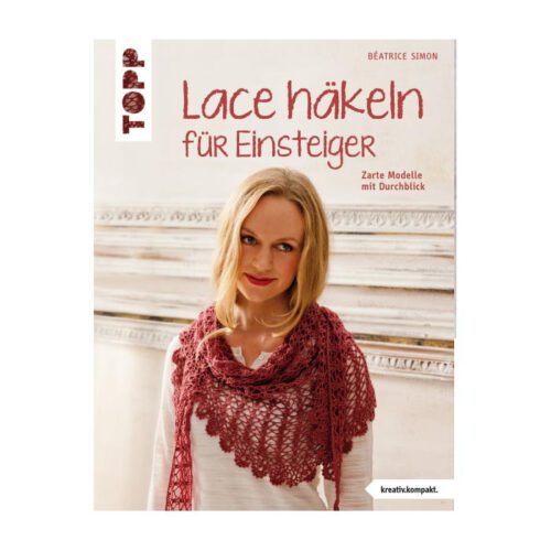 Lace häkeln für Einsteiger ~ Béatrice Simon - in der Klöppelwerkstatt, Aus feinen Garnen und dicken Nadeln entstehen luftig-leichte Häkelarbeiten, Topp Verlag