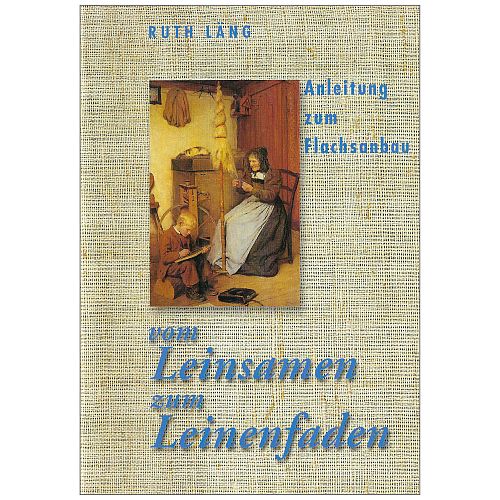 vom Leinsamen zum Leinenfaden SH - Ruth Läng - Klöppelwerkstatt - Anleitung zum Flachsanbau und zur Verarbeitung, Weben, Klöppeln